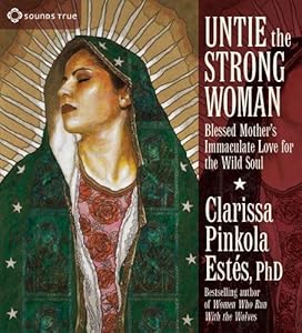 Untie the Strong Woman: Blessed Mother's Immaculate Love for the Wild Soul