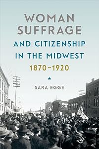 Woman Suffrage and Citizenship in the Midwest, 1870-1920 (Iowa and the Midwest Experience) by Sara Egge