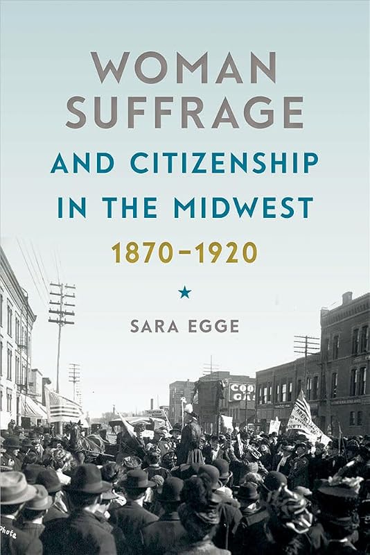 Woman Suffrage and Citizenship in the Midwest, 1870-1920 (Iowa and the Midwest Experience) by Sara Egge