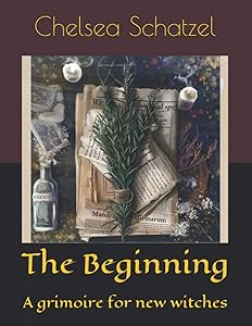 The Beginning: A grimoire for new witches by Chelsea Schatzel
