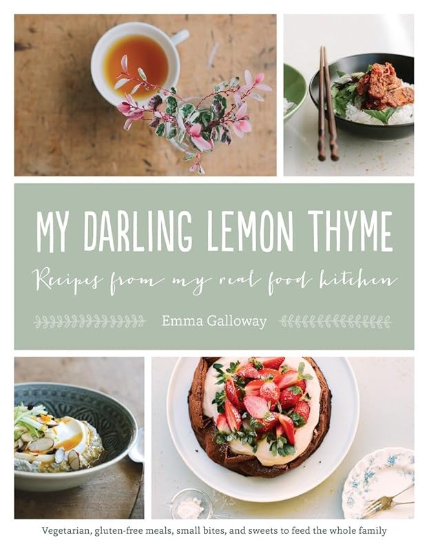 My Darling Lemon Thyme: Recipes from My Real Food Kitchen: Vegetarian, gluten-free meals, small bites, by Emma Galloway
