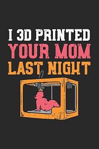 I 3D Printed Your Mom Last Night: 120 Pages I 6x9 I Lined