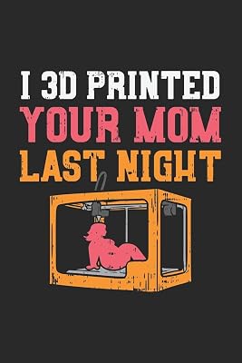 I 3D Printed Your Mom Last Night: 120 Pages I 6x9 I Lined