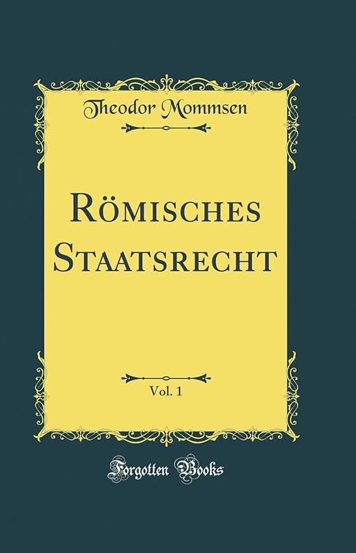Römisches Staatsrecht, Vol. 1 (Classic Reprint) by Theodor Mommsen