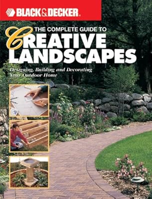 The Complete Guide to Creative Landscapes : Designing, Building, and Decorating Your Outdoor Home (Black & Decker Home Improvement Library)