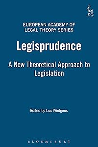 Legisprudence: A New Theoretical Approach to Legislation (European Academy of Legal Theory Series) by Luc Wintgens
