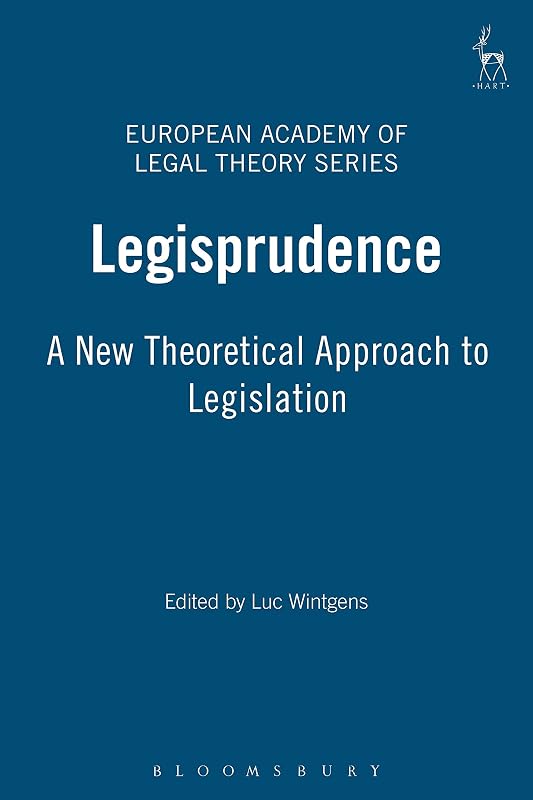 Legisprudence: A New Theoretical Approach to Legislation (European Academy of Legal Theory Series) by Luc Wintgens