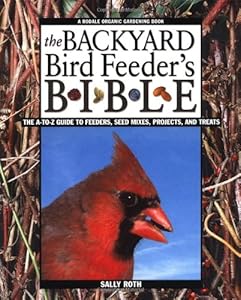The Backyard Bird Feeder's Bible: The A-to-Z Guide To Feeders, Seed Mixes, Projects And Treats (Rodale Organic Gardening Books)
