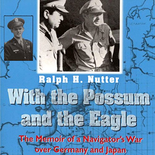 With the Possum and the Eagle: The Memoir of a Navigator's War Over Germany and Japan by Ralph H. Nutter