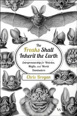 The Freaks Shall Inherit the Earth: Entrepreneurship for Weirdos, Misfits, and World Dominators