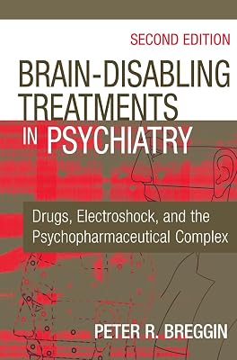 Brain Disabling Treatments in Psychiatry: Drugs, Electroshock, and the Psychopharmaceutical Complex