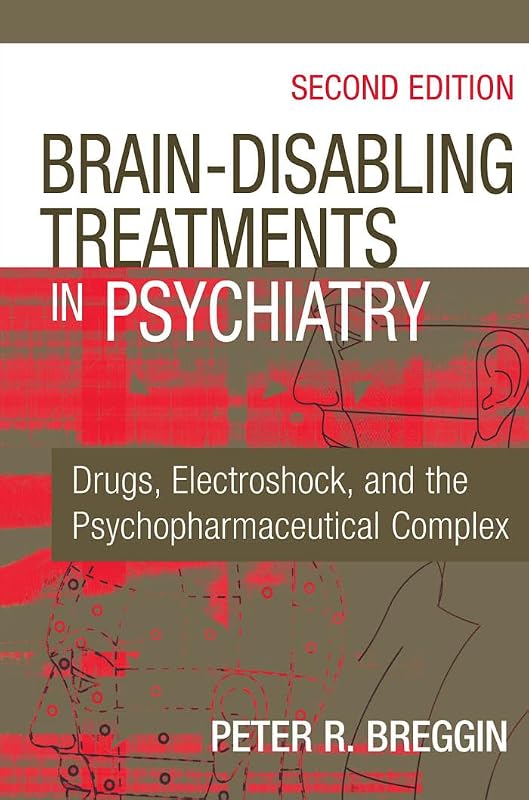 Brain Disabling Treatments in Psychiatry: Drugs, Electroshock, and the Psychopharmaceutical Complex by Peter R. Breggin MD