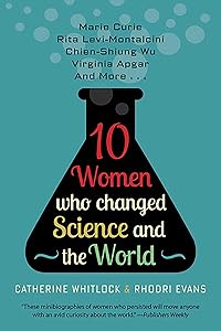 Ten Women Who Changed Science and the World: Marie Curie, Rita Levi-Montalcini, Chien-Shiung Wu, Virginia Apgar, and More (Trailblazers, Pioneers, and Revolutionaries) by Catherine Whitlock