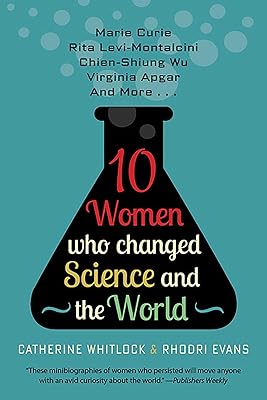 Ten Women Who Changed Science and the World: Marie Curie, Rita Levi-Montalcini, Chien-Shiung Wu, Virginia Apgar, and More (Trailblazers, Pioneers, and Revolutionaries)
