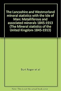 The Lancashire and Westmorland mineral statistics with the Isle of Man: Metalliferous and associated minerals 1845-1913 (The Mineral statistics of the United Kingdom 1845-1913)