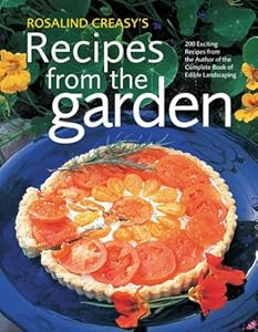 Rosalind Creasy's Recipes from the Garden: 200 Exciting Recipes from the Author of the Complete Book of Edible Landscaping