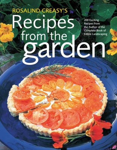 Rosalind Creasy's Recipes from the Garden: 200 Exciting Recipes from the Author of the Complete Book of Edible Landscaping by Rosalind Creasy