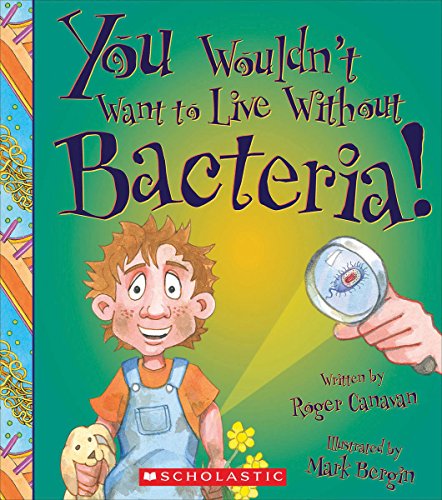 You Wouldn't Want to Live Without Bacteria! by Roger Canavan                       ,