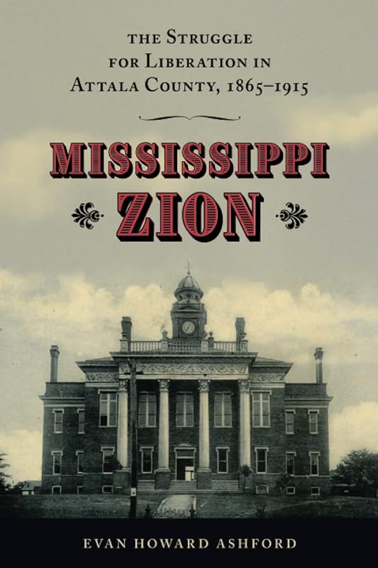 Mississippi Zion: The Struggle for Liberation in Attala County, 1865–1915 by Evan Howard Ashford