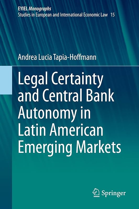 Legal Certainty and Central Bank Autonomy in Latin American Emerging Markets (European Yearbook of International Economic Law 15) by Andrea Lucia Tapia-Hoffmann