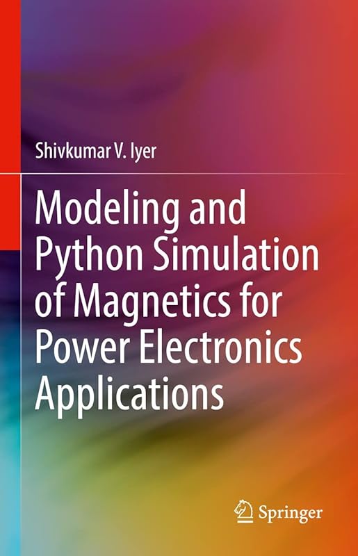 Modeling and Python Simulation of Magnetics for Power Electronics Applications by Shivkumar V. Iyer