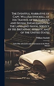 The Eventful Narrative of Capt. William Stockell, of His Travels, of His Various and Signal Engagements in the Land and Naval Service of His Britannic ... and Achievements in the Whale Fishery by William Stockell