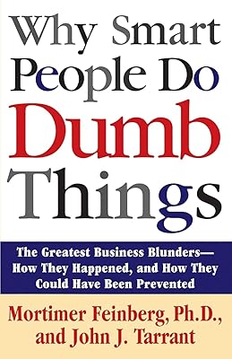 Why Smart People Do Dumb Things: The Greatest Business Blunders - How They Happened, and How They Could Have Been Prevented