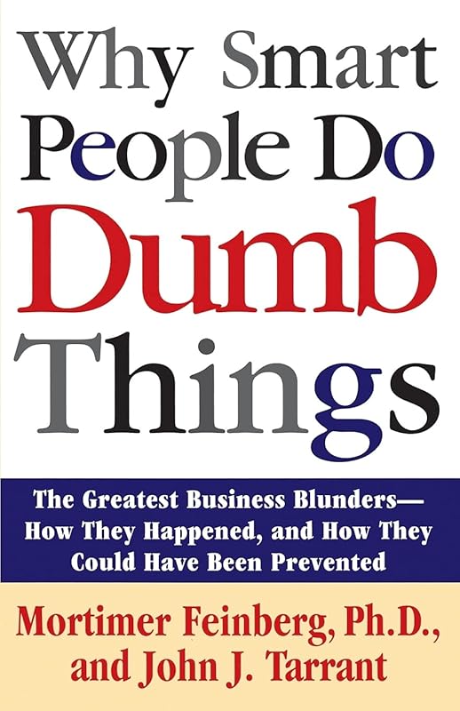 Why Smart People Do Dumb Things: The Greatest Business Blunders - How They Happened, and How They Could Have Been Prevented by Mortimer Feinberg