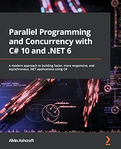 Parallel Programming and Concurrency with C# 10 and .NET 6: A modern approach to building faster, more responsive, and asynchronous .NET applications using C# by Alvin Ashcraft
