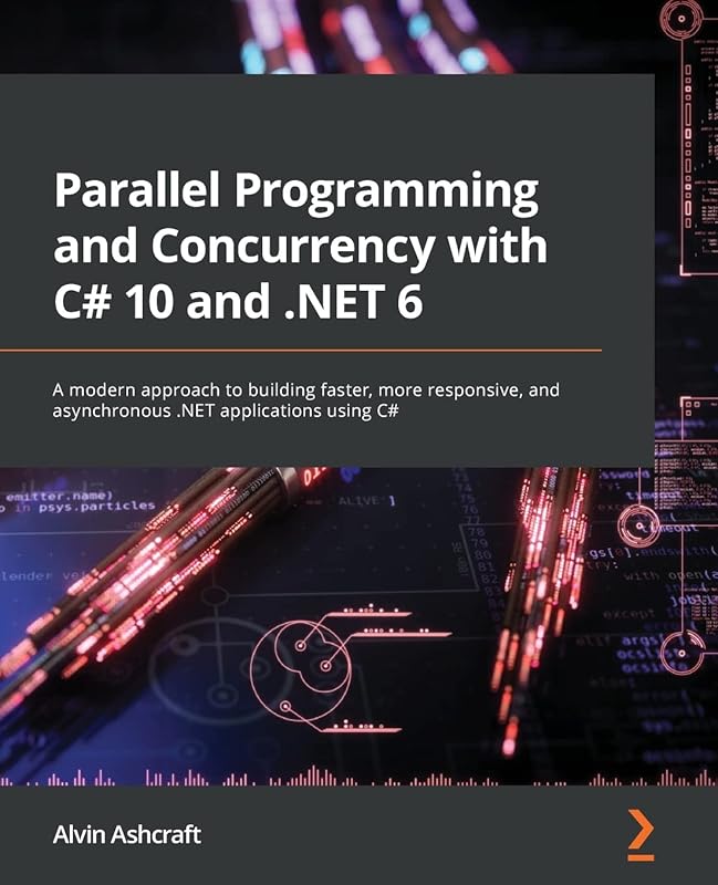 Parallel Programming and Concurrency with C# 10 and .NET 6: A modern approach to building faster, more responsive, and asynchronous .NET applications using C# by Alvin Ashcraft