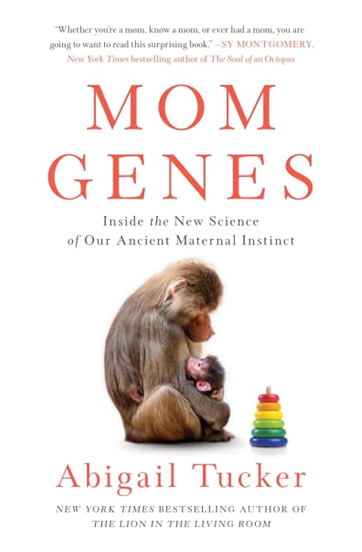 Mom Genes: Inside the New Science of Our Ancient Maternal Instinct by Abigail Tucker