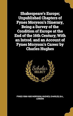 Shakespeare's Europe; Unpublished Chapters of Fynes Moryson's Itinerary, Being a Survey of the Condition of Europe at the End of the 16th Century; ... of Fynes Moryson's Career by Charles Hughes