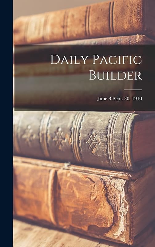 Daily Pacific Builder; June 3-Sept. 30, 1910 by Anonymous