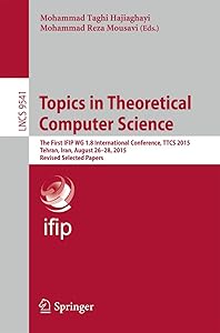 Topics in Theoretical Computer Science: The First IFIP WG 1.8 International Conference, TTCS 2015, Tehran, Iran, August 26-28, 2015, Revised Selected ... Computer Science and General Issues) by Mohammed Taghi Hajiaghayi