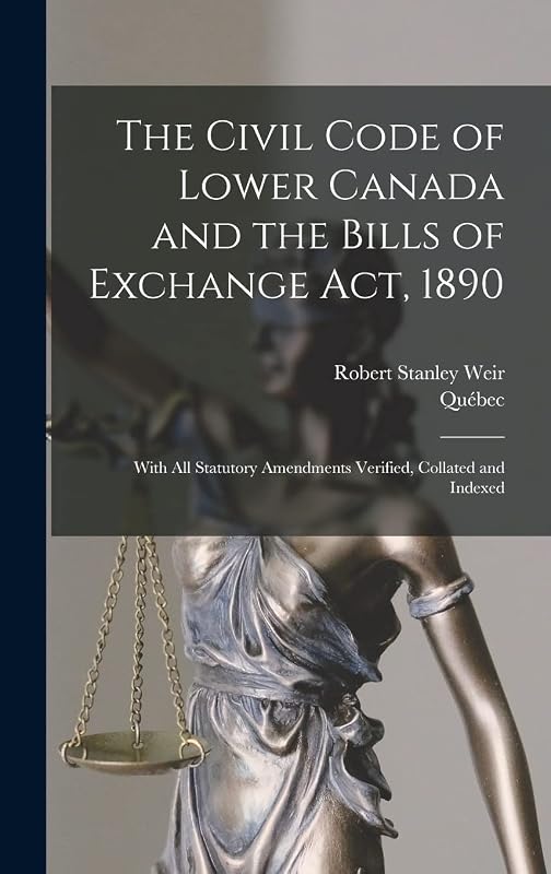 The Civil Code of Lower Canada and the Bills of Exchange Act, 1890: With All Statutory Amendments Verified, Collated and Indexed by Qu&eacute;bec