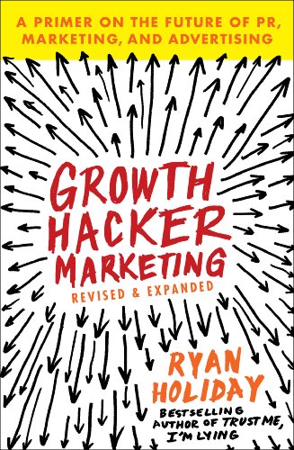Growth Hacker Marketing: A Primer on the Future of PR, Marketing, and Advertising by Ryan Holiday
