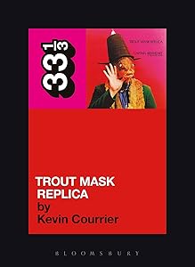 Captain Beefheart's Trout Mask Replica (33 1/3) by Kevin Courrier