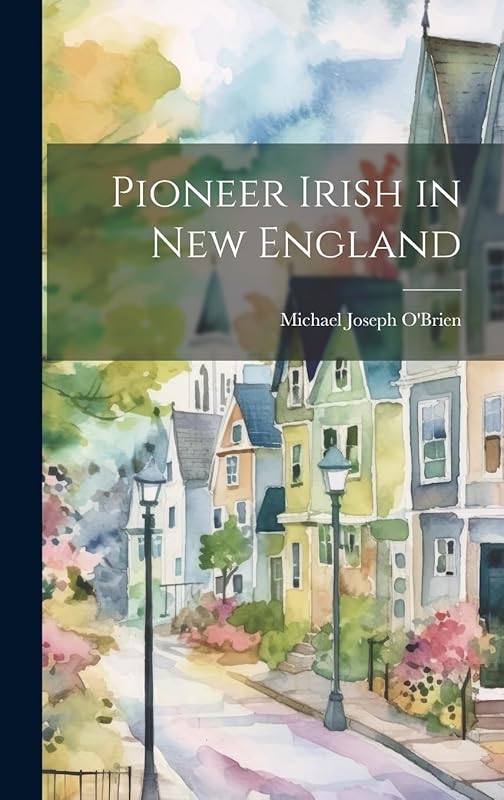 Pioneer Irish in New England by Michael Joseph 1870-1960 O'Brien