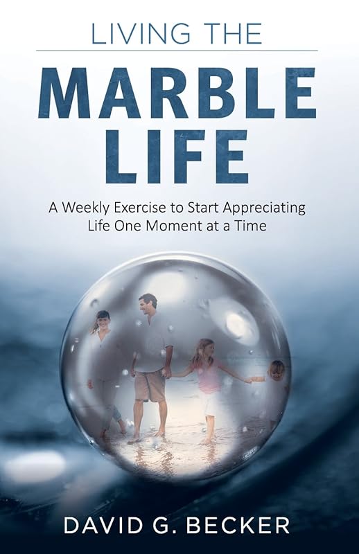 Living the Marble Life: A Weekly Exercise to Start Appreciating Life One Moment at a Time by David Becker