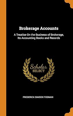 Brokerage Accounts: A Treatise On the Business of Brokerage, Its Accounting Books and Records