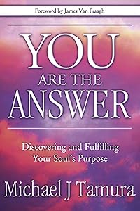 You Are the Answer: Discovering and Fulfilling Your Soul's Purpose by Michael J Tamura