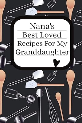 Nana's Best Loved Recipes For My Granddaughter: Blank Granddaughter Write In Recipe Cookbook