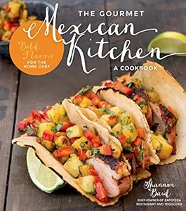 The Gourmet Mexican Kitchen- A Cookbook: Bold Flavors For the Home Chef