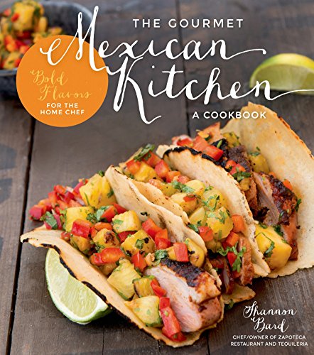 The Gourmet Mexican Kitchen- A Cookbook: Bold Flavors For the Home Chef by Shannon Bard
