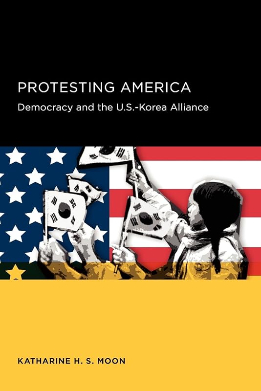 Protesting America: Democracy and the U.S.-Korea Alliance (Seoul-California Series in Korean Studies) by Katharine H. S. Moon