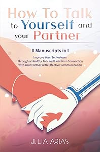 HOW TO TALK TO YOURSELF AND YOUR PARTNER (II in I): Improve Your Self-esteem Through a Healthy Talk and Heal Your Connection with Your Partner with Effective Communication by Julia Arias