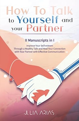 HOW TO TALK TO YOURSELF AND YOUR PARTNER (II in I): Improve Your Self-esteem Through a Healthy Talk and Heal Your Connection with Your Partner with Effective Communication