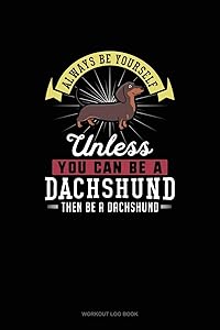 Always Be Yourself Unless You Can Be A Dachshund Then Be A Dachshund: Workout Log Book by Blue Cloud Novelty