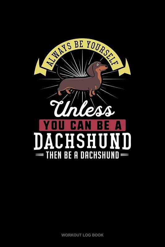 Always Be Yourself Unless You Can Be A Dachshund Then Be A Dachshund: Workout Log Book by Blue Cloud Novelty