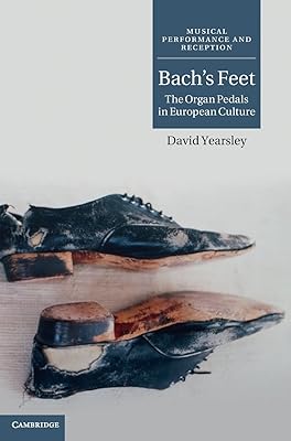 Bach's Feet: The Organ Pedals in European Culture (Musical Performance and Reception)